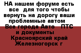 НА нашем форуме есть все, для того чтобы вернуть на дорогу ваши проблемные автом - Все города Авто » ПТС и документы   . Красноярский край,Железногорск г.